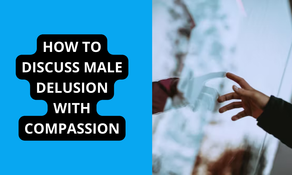 How to Discuss Male Delusion with Compassion